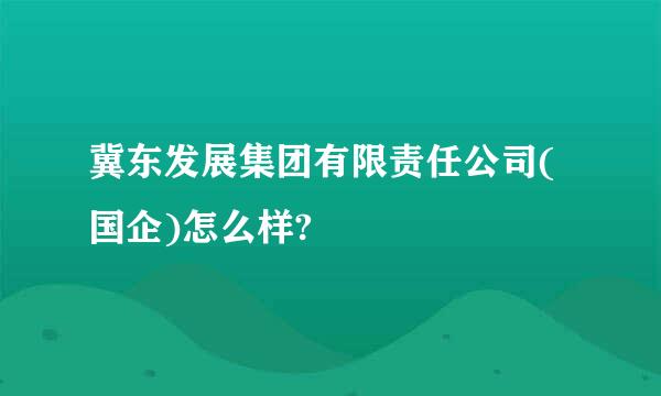 冀东发展集团有限责任公司(国企)怎么样?