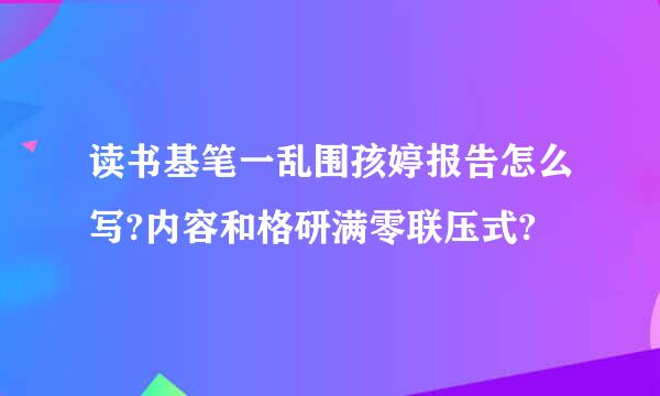 读书基笔一乱围孩婷报告怎么写?内容和格研满零联压式?