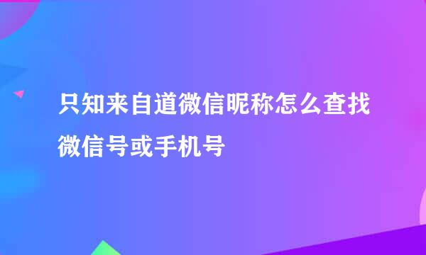 只知来自道微信昵称怎么查找微信号或手机号