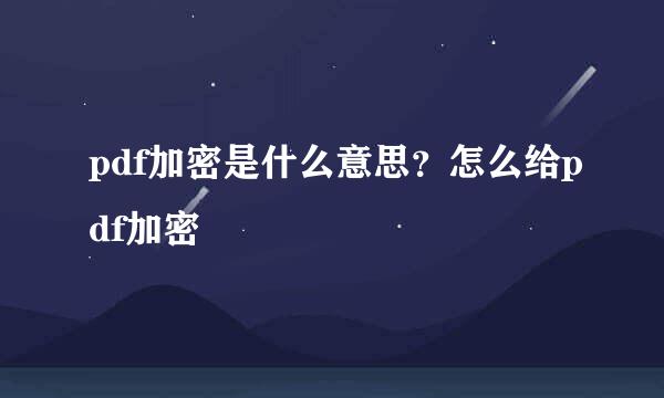 pdf加密是什么意思？怎么给pdf加密