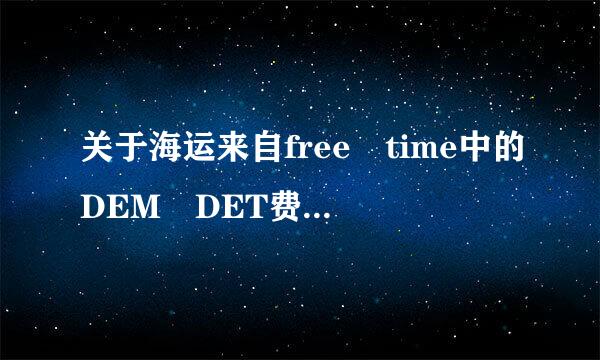 关于海运来自free time中的DEM DET费用中的DEM DET 全拼是什么