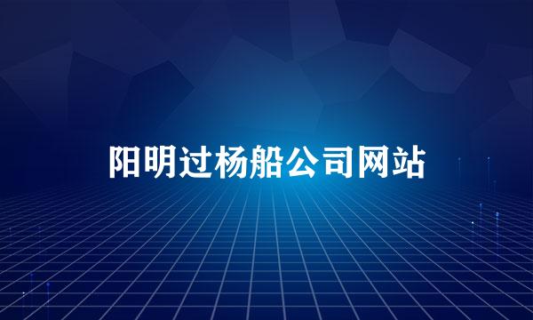 阳明过杨船公司网站