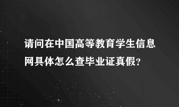 请问在中国高等教育学生信息网具体怎么查毕业证真假？