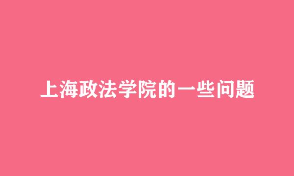 上海政法学院的一些问题