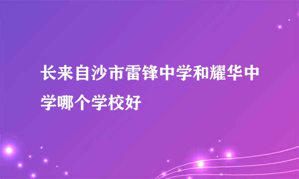 长来自沙市雷锋中学和耀华中学哪个学校好