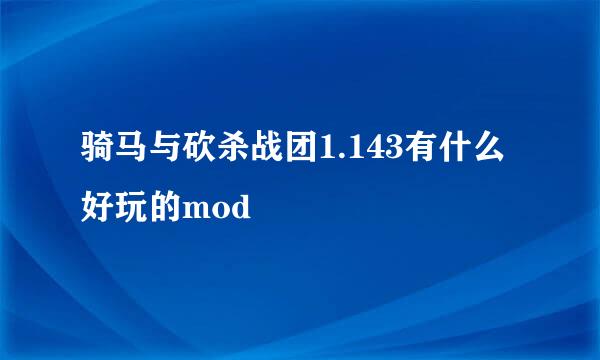 骑马与砍杀战团1.143有什么好玩的mod