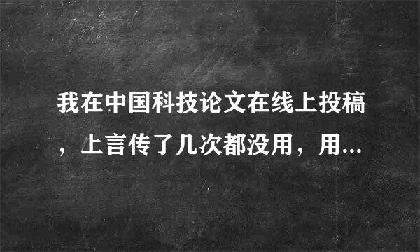 我在中国科技论文在线上投稿，上言传了几次都没用，用的是从网站上下载下来的模版，不知为什么一直上传不了