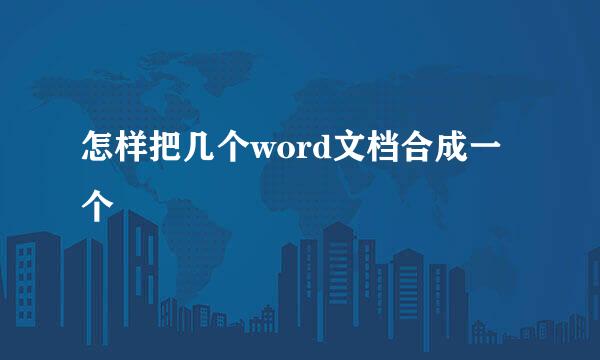 怎样把几个word文档合成一个