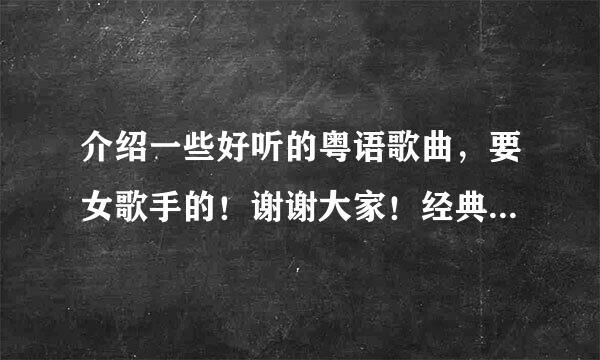 介绍一些好听的粤语歌曲，要女歌手的！谢谢大家！经典老歌也可以，要女歌手的！