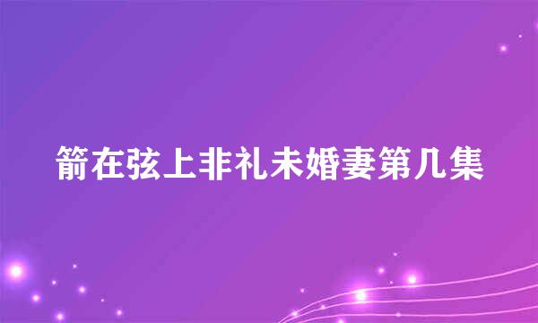 箭在弦上非礼未婚妻第几集