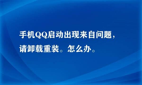 手机QQ启动出现来自问题，请卸载重装。怎么办。