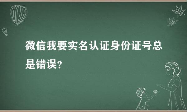 微信我要实名认证身份证号总是错误？