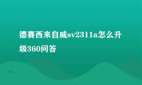 德赛西来自威sv2311a怎么升级360问答