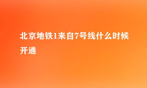 北京地铁1来自7号线什么时候开通