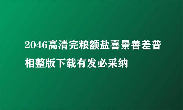 2046高清完粮额盐喜景善差普相整版下载有发必采纳