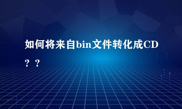 如何将来自bin文件转化成CD？？