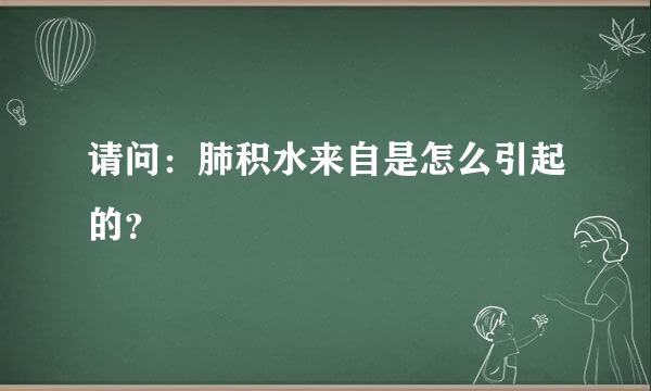 请问：肺积水来自是怎么引起的？