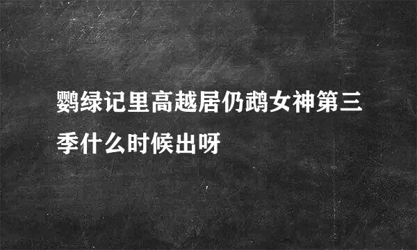 鹦绿记里高越居仍鹉女神第三季什么时候出呀