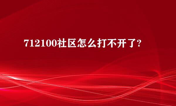 712100社区怎么打不开了?