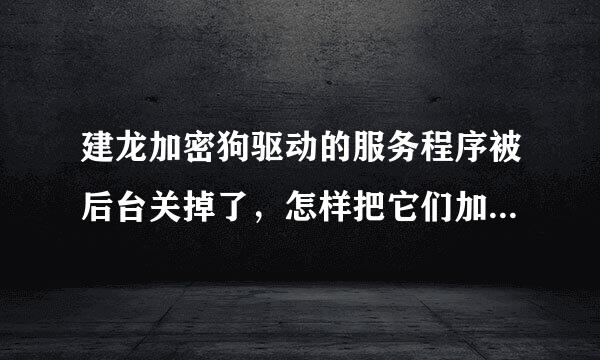 建龙加密狗驱动的服务程序被后台关掉了，怎样把它们加来自入到白名单