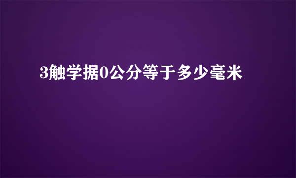 3触学据0公分等于多少毫米