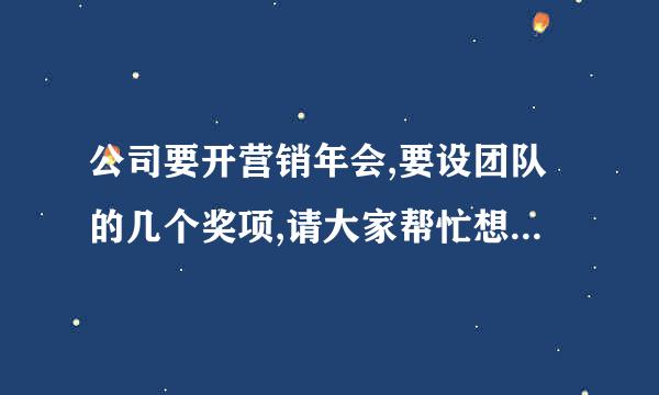 公司要开营销年会,要设团队的几个奖项,请大家帮忙想几个有创意的奖项设置名称~~谢谢!