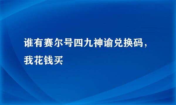 谁有赛尔号四九神谕兑换码，我花钱买