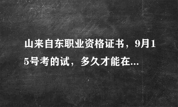 山来自东职业资格证书，9月15号考的试，多久才能在官网上查到成绩制步？