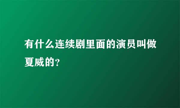 有什么连续剧里面的演员叫做夏威的？