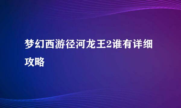 梦幻西游径河龙王2谁有详细攻略