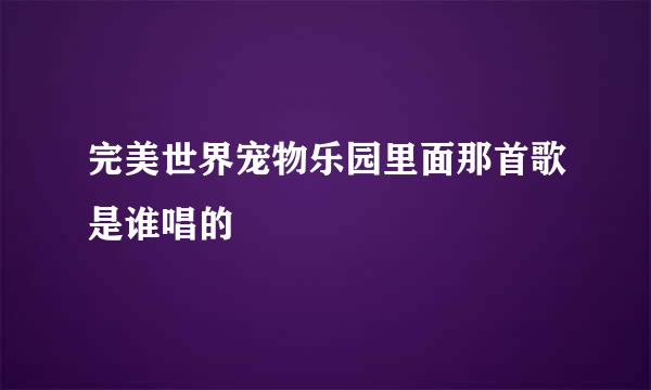 完美世界宠物乐园里面那首歌是谁唱的