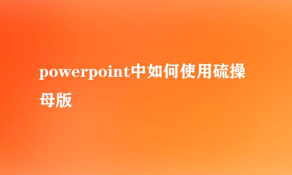 powerpoint中如何使用硫操母版