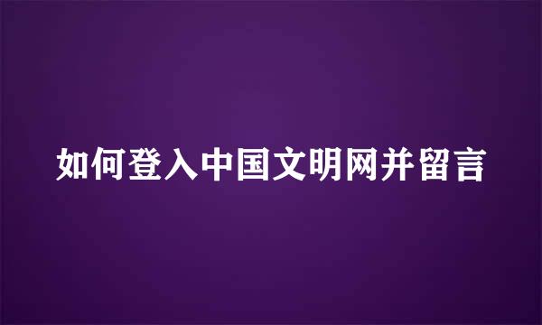 如何登入中国文明网并留言