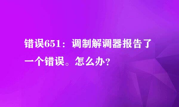 错误651：调制解调器报告了一个错误。怎么办？