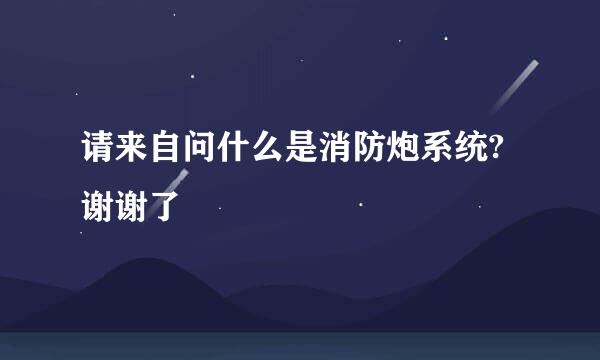 请来自问什么是消防炮系统?谢谢了