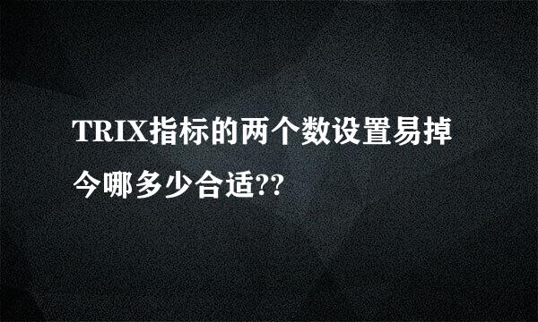 TRIX指标的两个数设置易掉今哪多少合适??