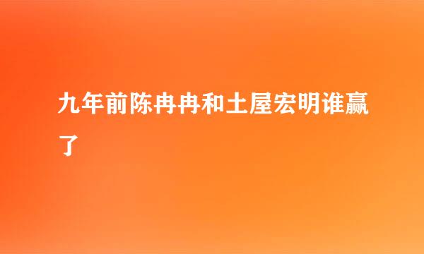 九年前陈冉冉和土屋宏明谁赢了