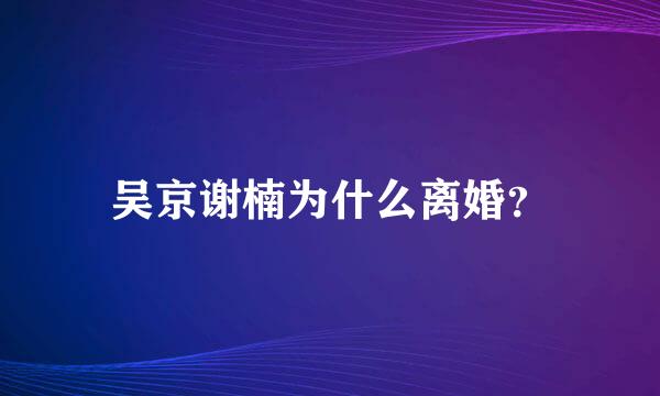 吴京谢楠为什么离婚？