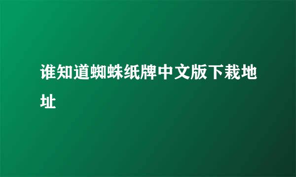 谁知道蜘蛛纸牌中文版下栽地址