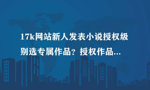 17k网站新人发表小说授权级别选专属作品？授权作品？还是驻站作品好呢？他们之间有什么区格制别？