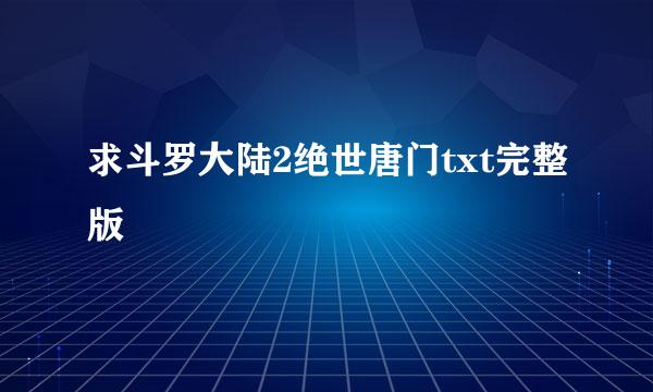 求斗罗大陆2绝世唐门txt完整版