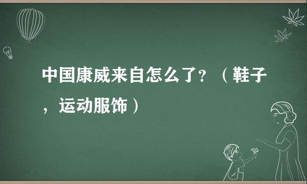 中国康威来自怎么了？（鞋子，运动服饰）