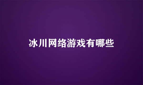 冰川网络游戏有哪些