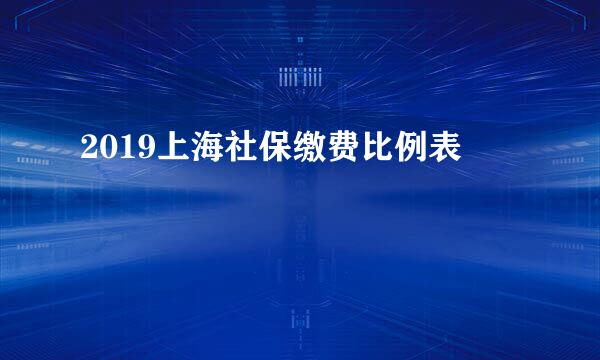 2019上海社保缴费比例表