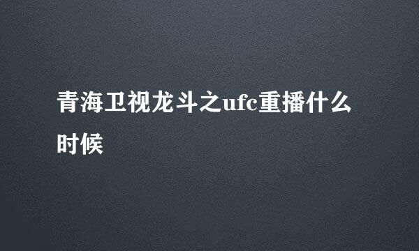 青海卫视龙斗之ufc重播什么时候