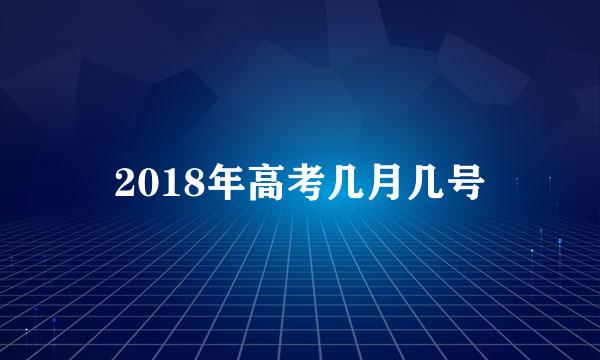 2018年高考几月几号