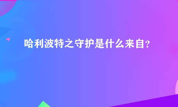 哈利波特之守护是什么来自？