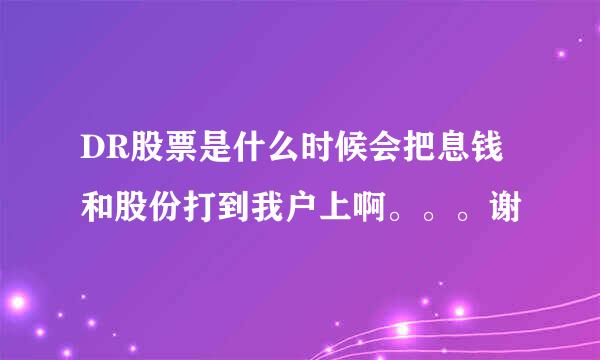 DR股票是什么时候会把息钱和股份打到我户上啊。。。谢