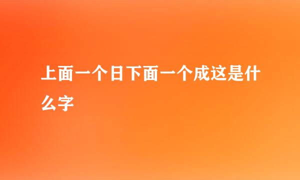 上面一个日下面一个成这是什么字