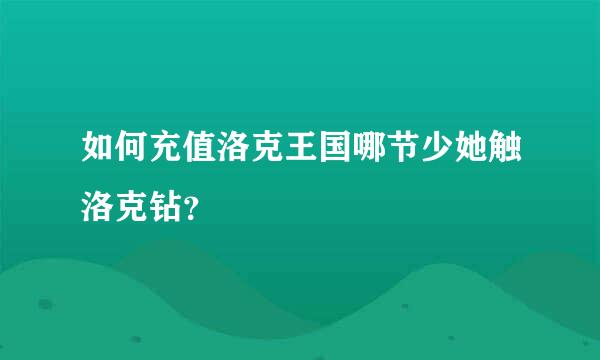 如何充值洛克王国哪节少她触洛克钻？